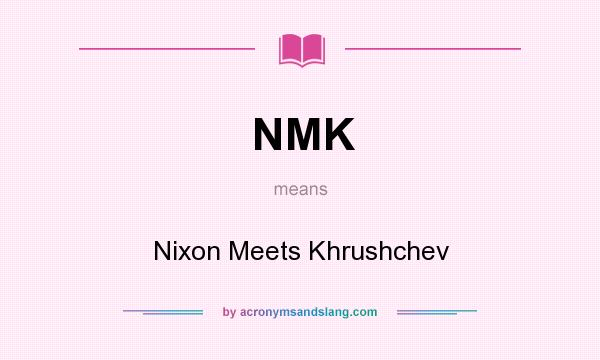 What does NMK mean? It stands for Nixon Meets Khrushchev