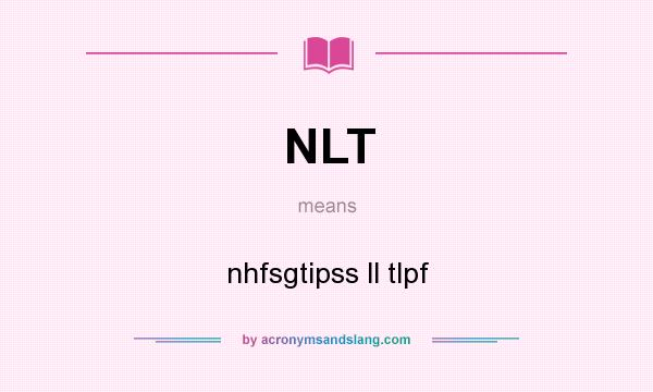 What does NLT mean? It stands for nhfsgtipss ll tlpf