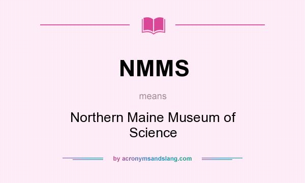 What does NMMS mean? It stands for Northern Maine Museum of Science