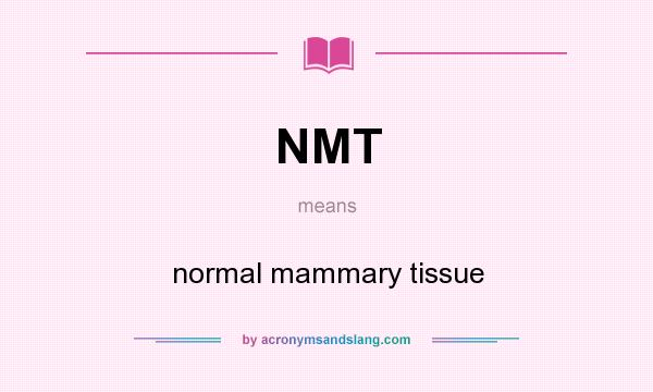 What does NMT mean? It stands for normal mammary tissue