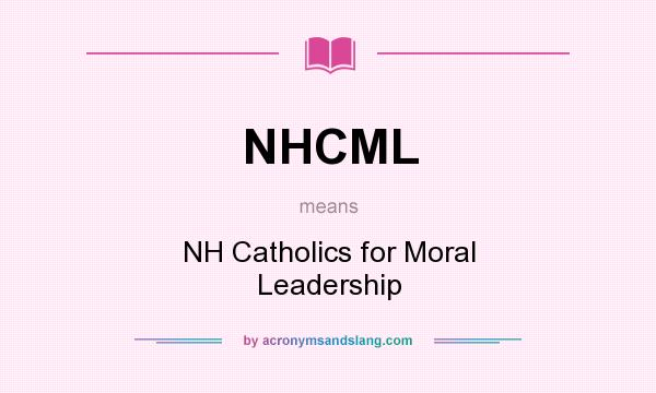 What does NHCML mean? It stands for NH Catholics for Moral Leadership