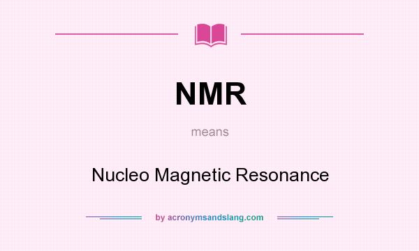 What does NMR mean? It stands for Nucleo Magnetic Resonance