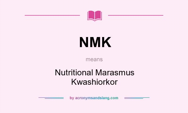 What does NMK mean? It stands for Nutritional Marasmus Kwashiorkor