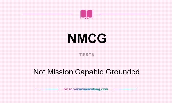 What does NMCG mean? It stands for Not Mission Capable Grounded
