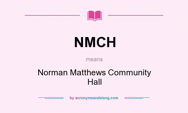 What does NMCH mean? It stands for Norman Matthews Community Hall