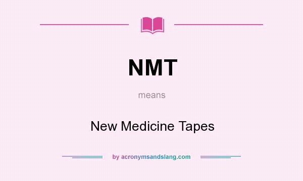 What does NMT mean? It stands for New Medicine Tapes