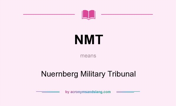 What does NMT mean? It stands for Nuernberg Military Tribunal