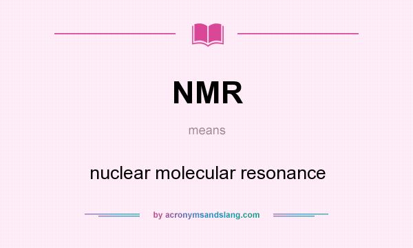 What does NMR mean? It stands for nuclear molecular resonance