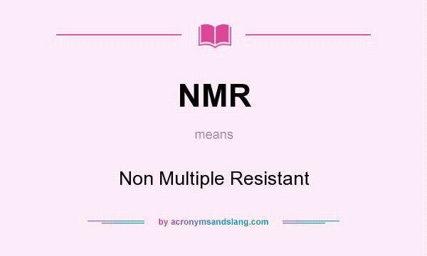 What does NMR mean? It stands for Non Multiple Resistant