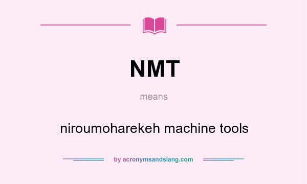 What does NMT mean? It stands for niroumoharekeh machine tools