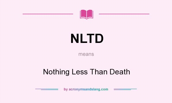 What does NLTD mean? It stands for Nothing Less Than Death