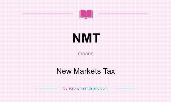 What does NMT mean? It stands for New Markets Tax