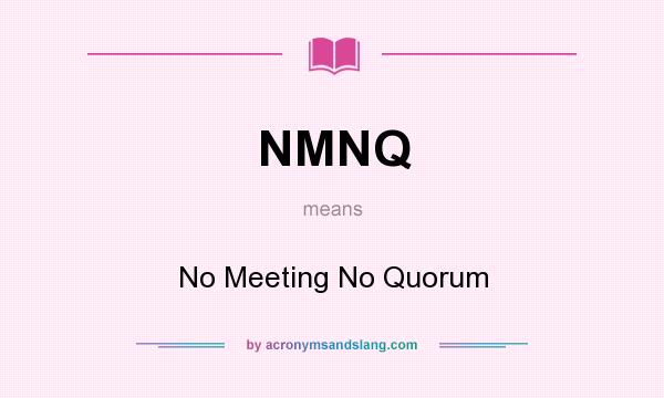 What does NMNQ mean? It stands for No Meeting No Quorum