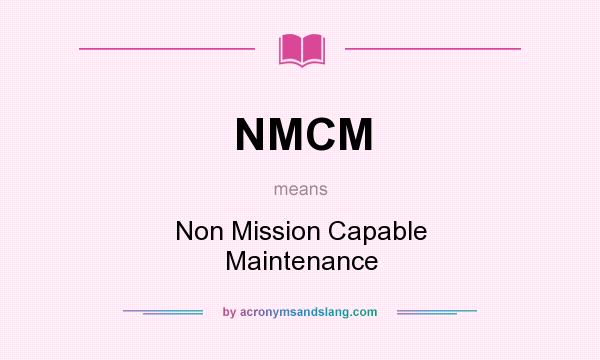 What does NMCM mean? It stands for Non Mission Capable Maintenance