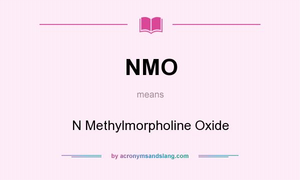 What does NMO mean? It stands for N Methylmorpholine Oxide