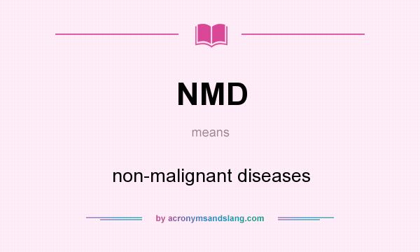 What does NMD mean? It stands for non-malignant diseases