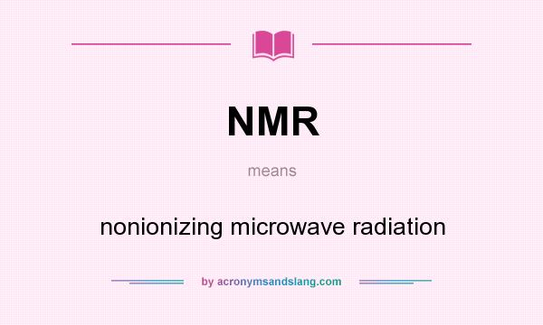 What does NMR mean? It stands for nonionizing microwave radiation