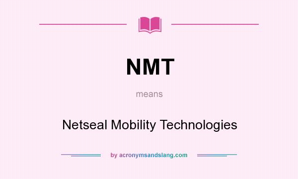 What does NMT mean? It stands for Netseal Mobility Technologies