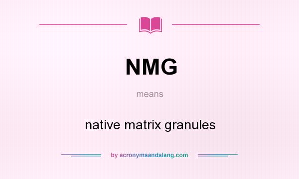 What does NMG mean? It stands for native matrix granules