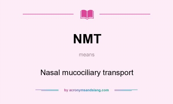 What does NMT mean? It stands for Nasal mucociliary transport