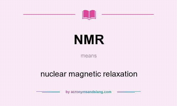 What does NMR mean? It stands for nuclear magnetic relaxation