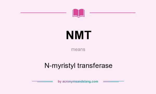 What does NMT mean? It stands for N-myristyl transferase