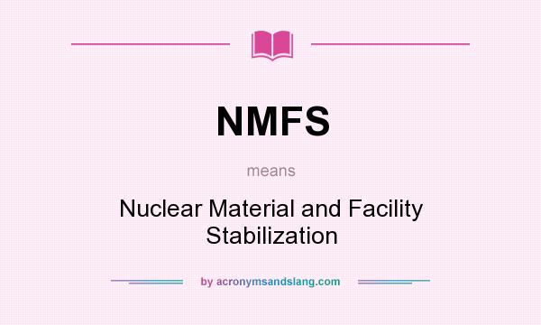 What does NMFS mean? It stands for Nuclear Material and Facility Stabilization