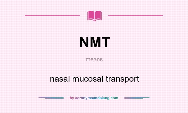 What does NMT mean? It stands for nasal mucosal transport