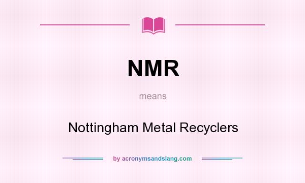 What does NMR mean? It stands for Nottingham Metal Recyclers