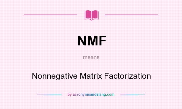 What does NMF mean? It stands for Nonnegative Matrix Factorization