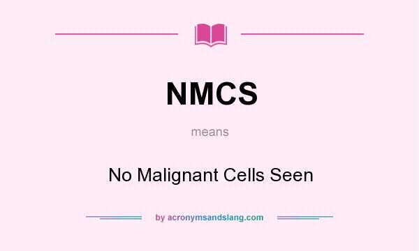 What does NMCS mean? It stands for No Malignant Cells Seen