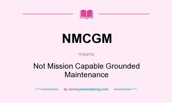 What does NMCGM mean? It stands for Not Mission Capable Grounded Maintenance