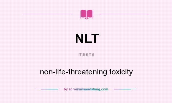 What does NLT mean? It stands for non-life-threatening toxicity