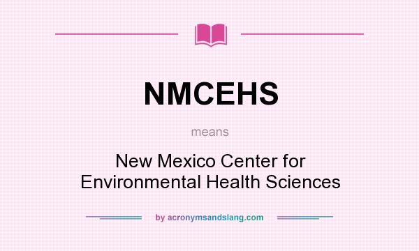 What does NMCEHS mean? It stands for New Mexico Center for Environmental Health Sciences