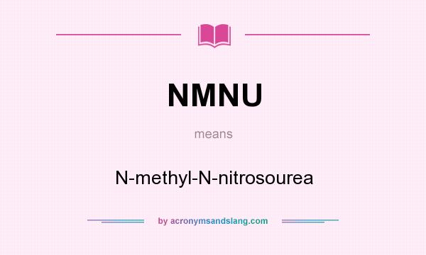 What does NMNU mean? It stands for N-methyl-N-nitrosourea