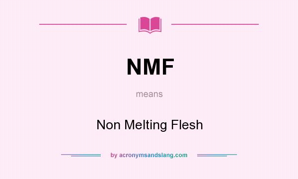 What does NMF mean? It stands for Non Melting Flesh
