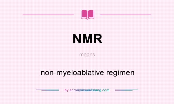What does NMR mean? It stands for non-myeloablative regimen