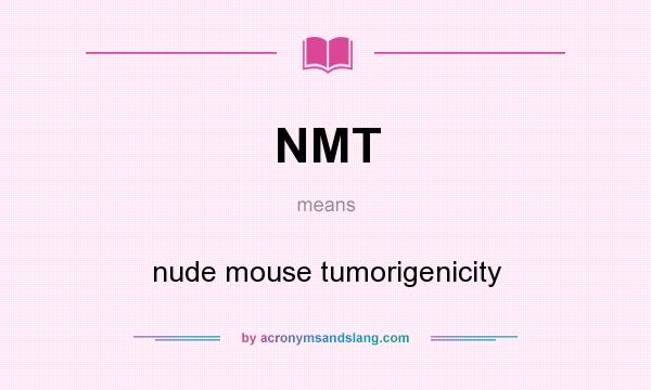 What does NMT mean? It stands for nude mouse tumorigenicity
