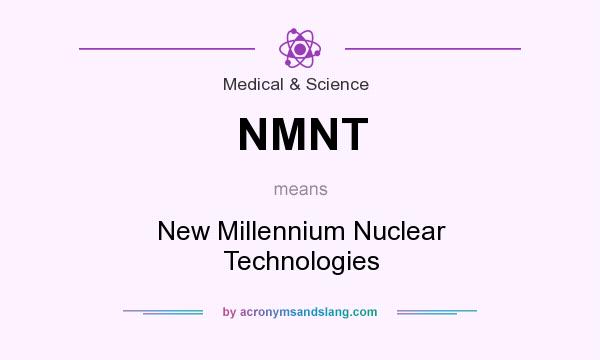 What does NMNT mean? It stands for New Millennium Nuclear Technologies