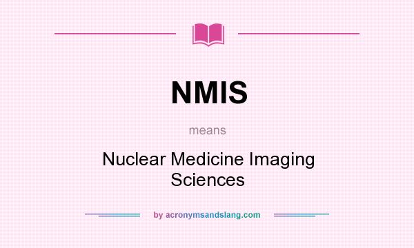 What does NMIS mean? It stands for Nuclear Medicine Imaging Sciences