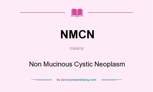 What does NMCN mean? It stands for Non Mucinous Cystic Neoplasm