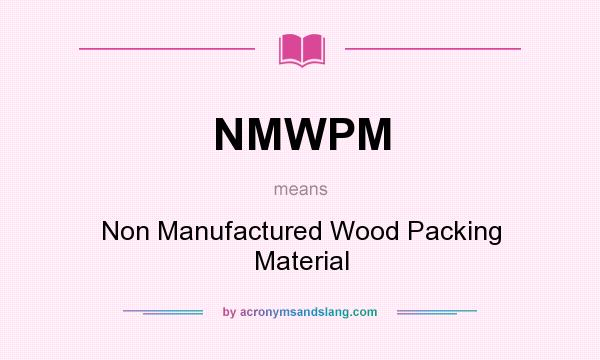 What does NMWPM mean? It stands for Non Manufactured Wood Packing Material