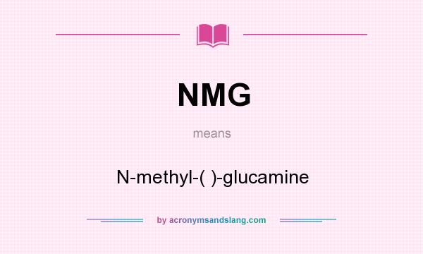 What does NMG mean? It stands for N-methyl-( )-glucamine