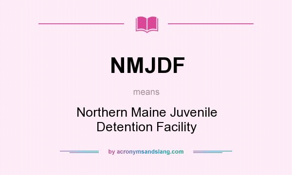 What does NMJDF mean? It stands for Northern Maine Juvenile Detention Facility