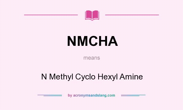 What does NMCHA mean? It stands for N Methyl Cyclo Hexyl Amine