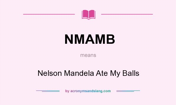 What does NMAMB mean? It stands for Nelson Mandela Ate My Balls