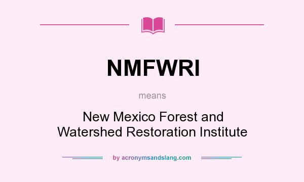 What does NMFWRI mean? It stands for New Mexico Forest and Watershed Restoration Institute