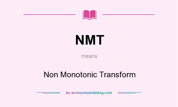 What does NMT mean? It stands for Non Monotonic Transform