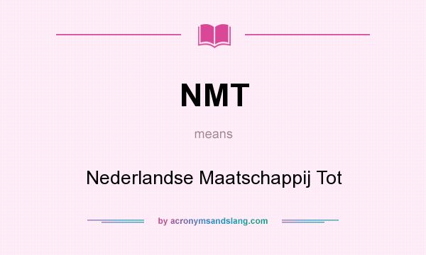 What does NMT mean? It stands for Nederlandse Maatschappij Tot