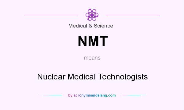 What does NMT mean? It stands for Nuclear Medical Technologists